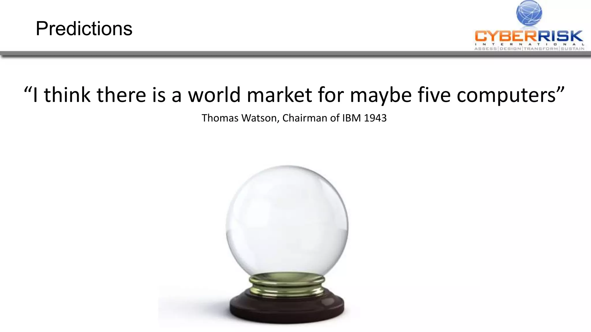 Predictions
“I think there is a world market for maybe five computers”
Thomas Watson, Chairman of IBM 1943
 