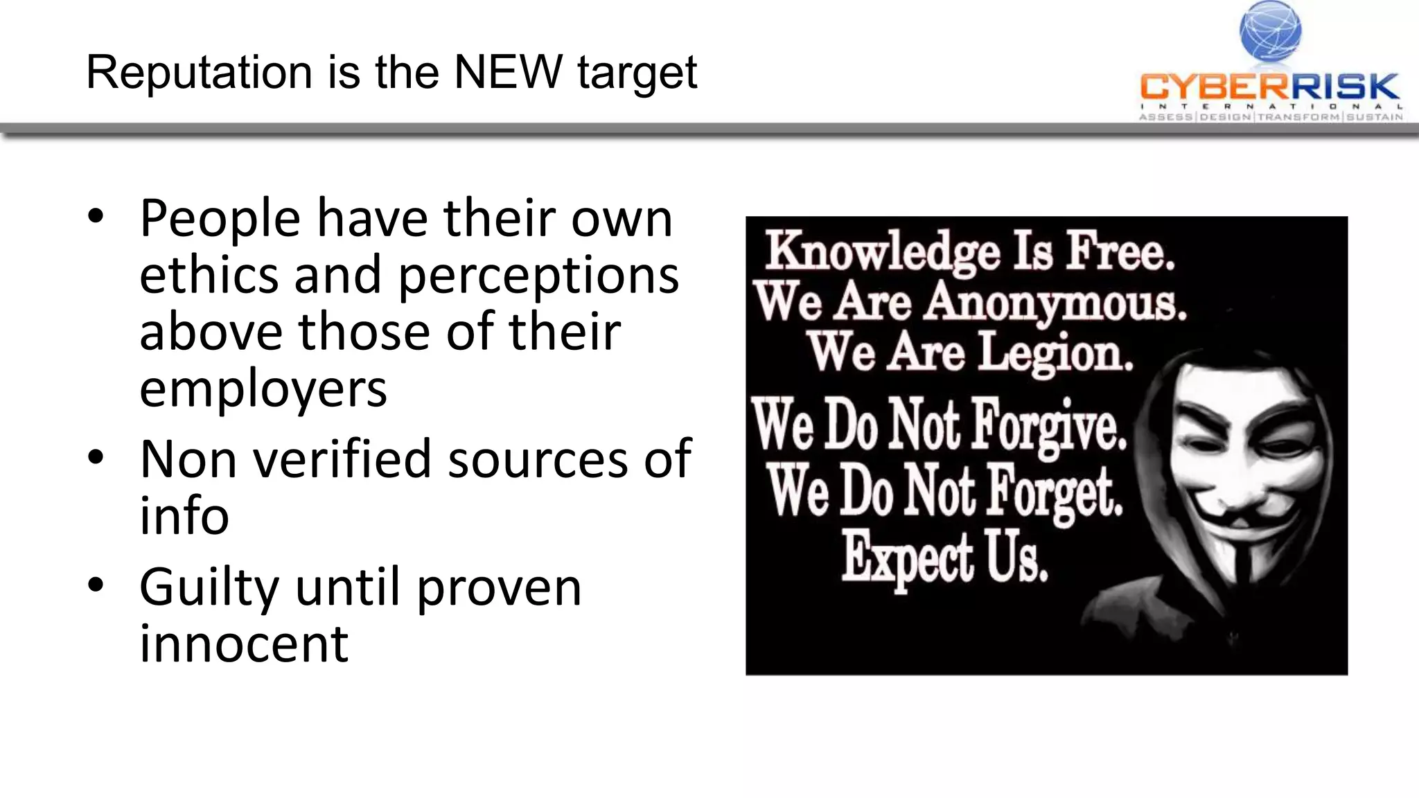 Reputation is the NEW target
• People have their own
ethics and perceptions
above those of their
employers
• Non verified sources of
info
• Guilty until proven
innocent
 