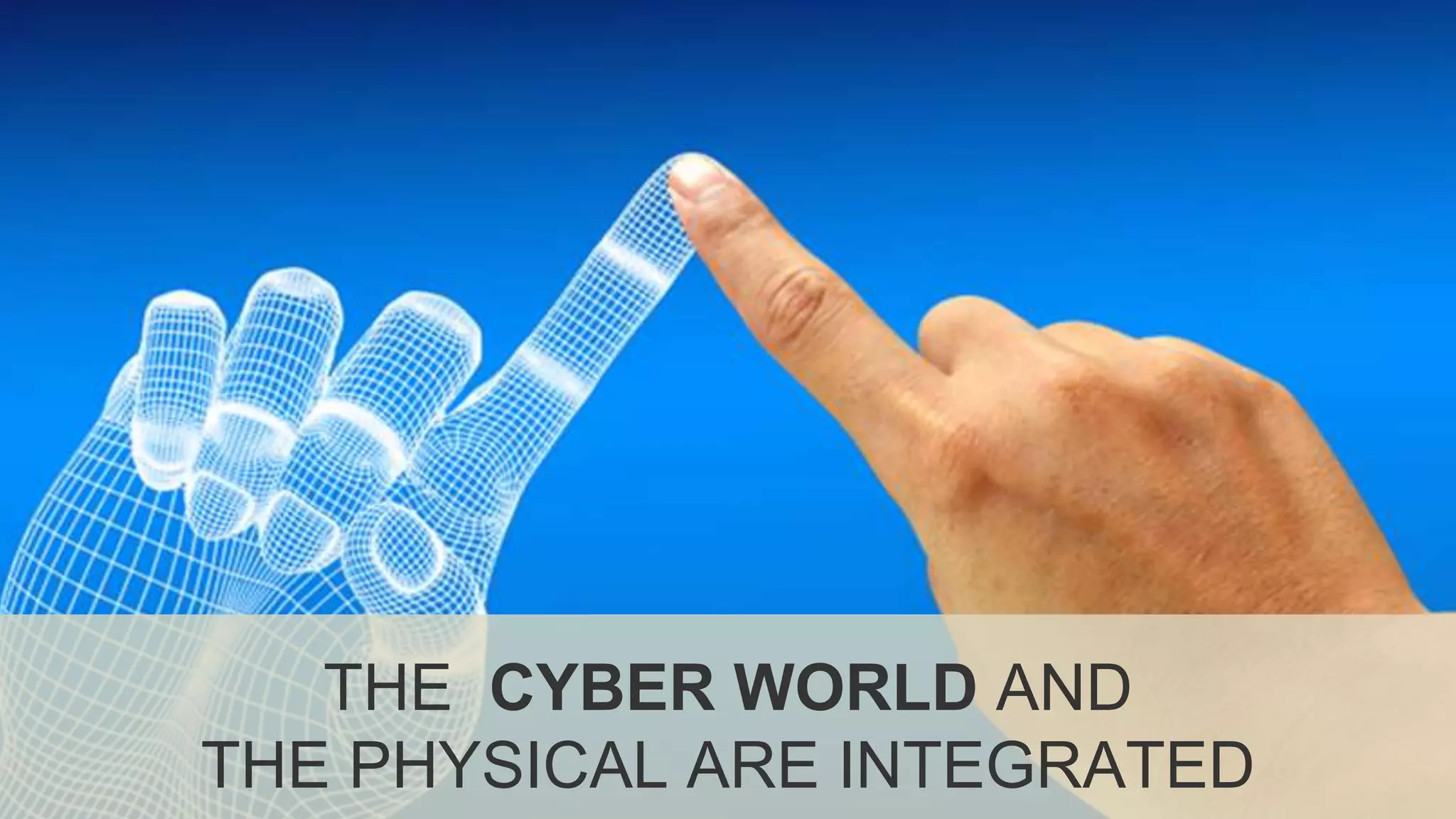 THE CYBER WORLD AND
THE PHYSICAL ARE INTEGRATED
 