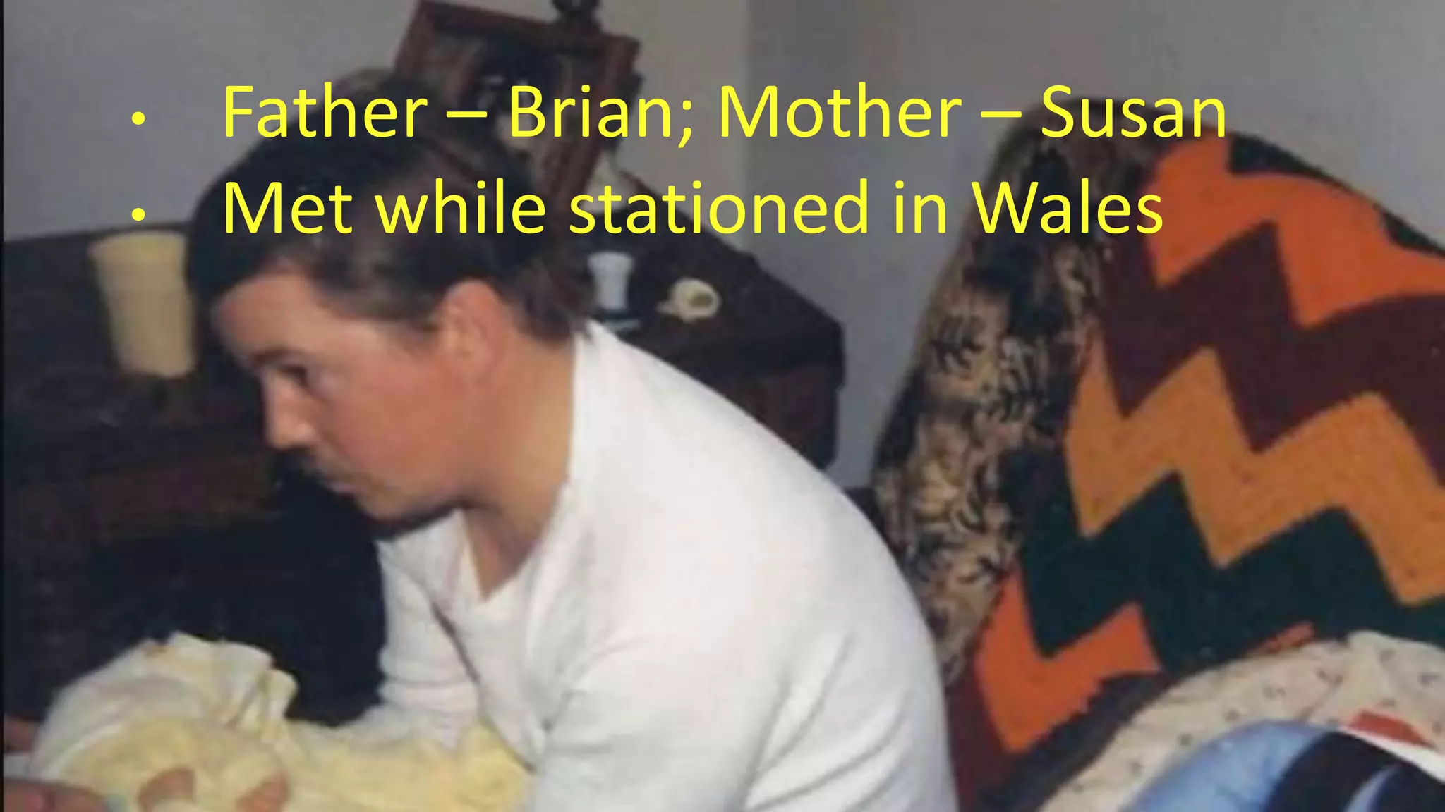 • Father – Brian; Mother – Susan
• Met while stationed in Wales
 