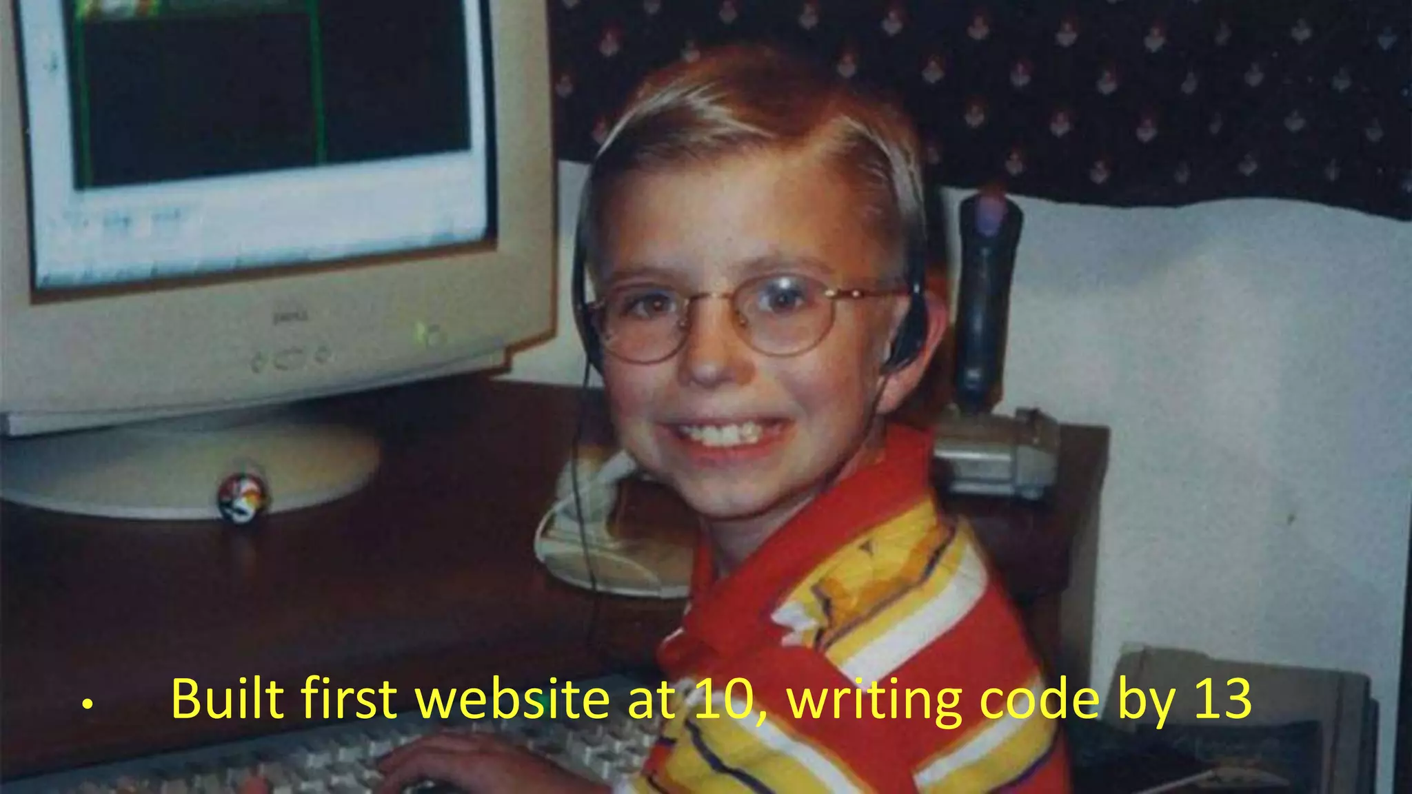 • Built first website at 10, writing code by 13
 