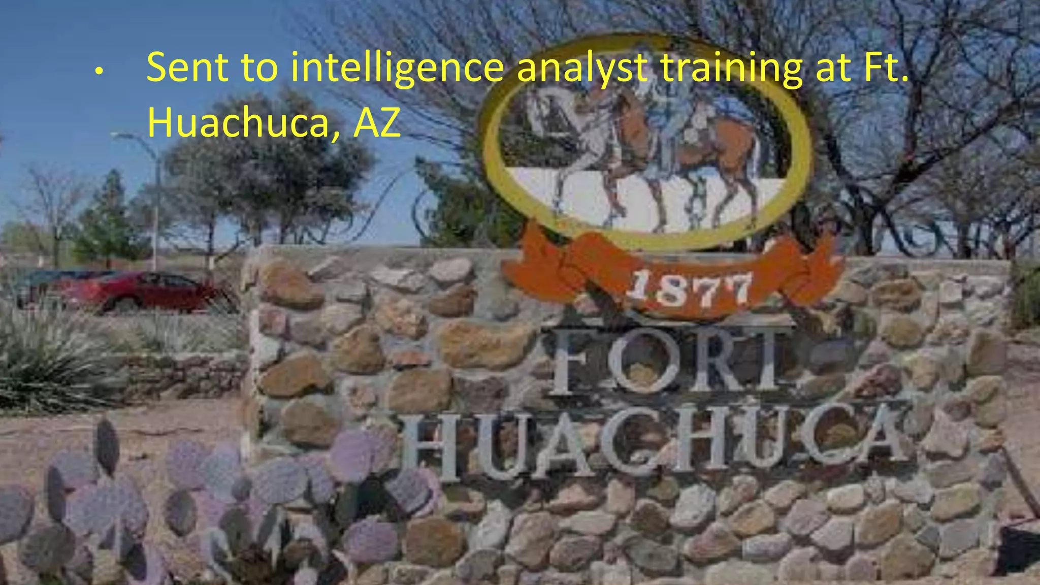 • Sent to intelligence analyst training at Ft.
Huachuca, AZ
 