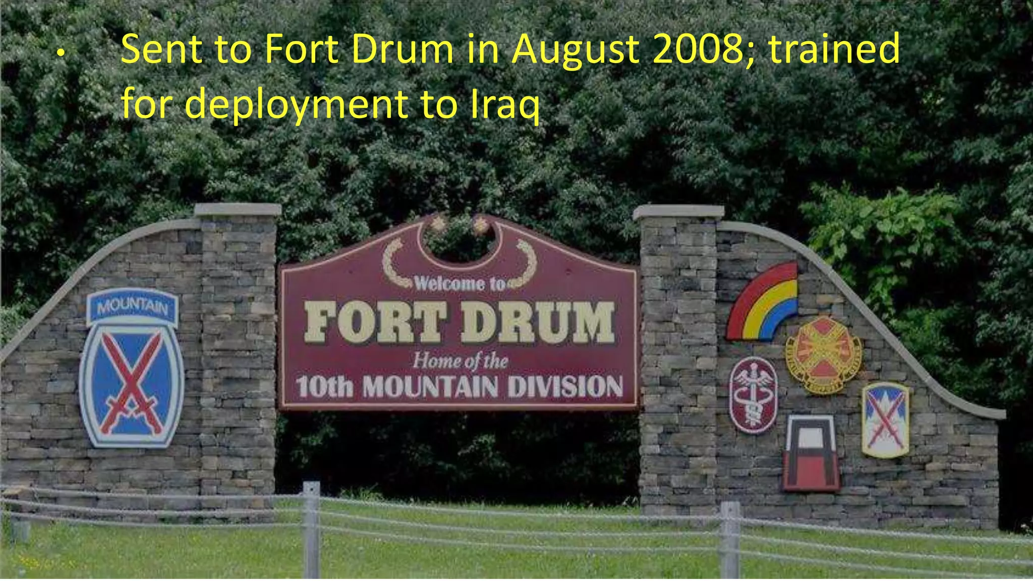 • Sent to Fort Drum in August 2008; trained
for deployment to Iraq
 