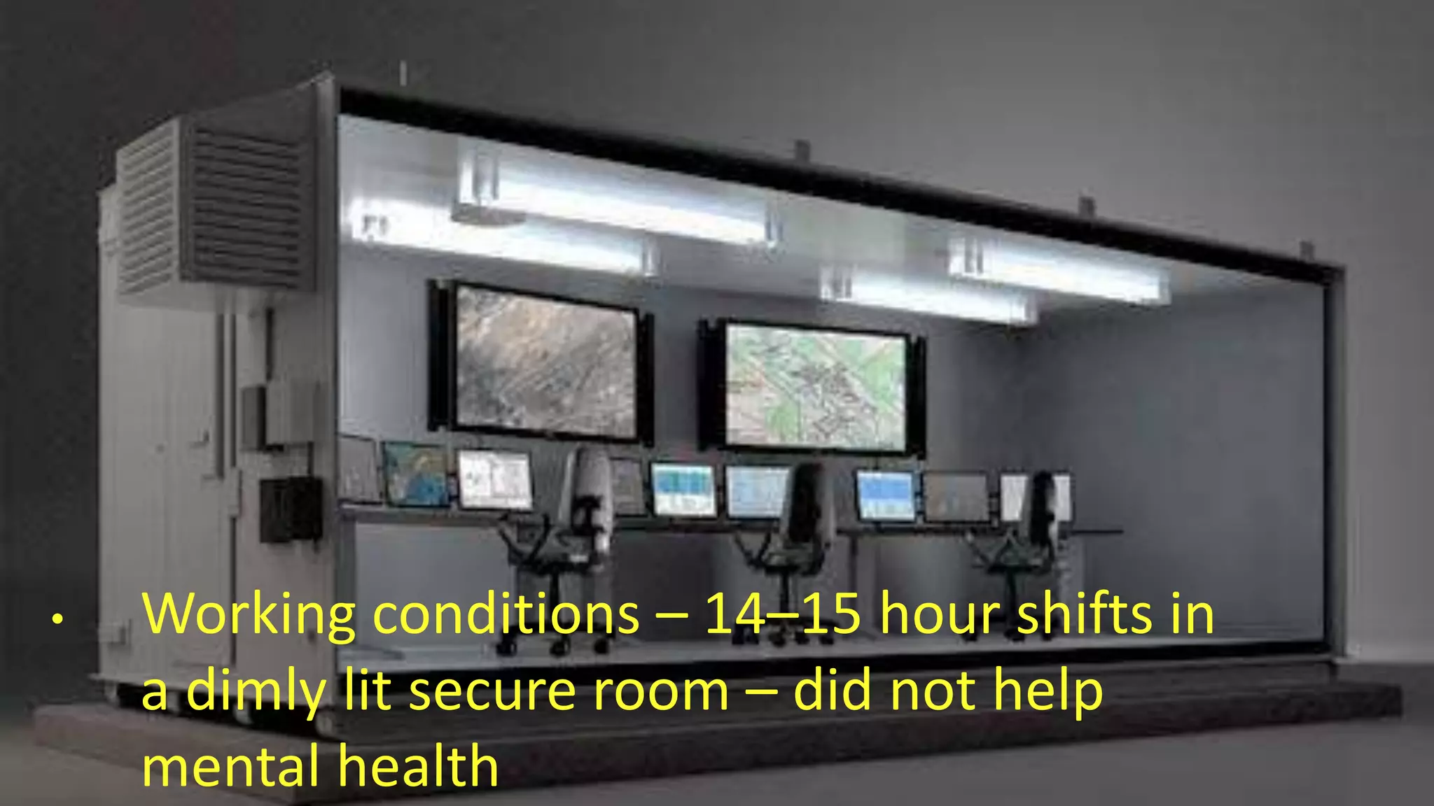 • Working conditions – 14–15 hour shifts in
a dimly lit secure room – did not help
mental health
 