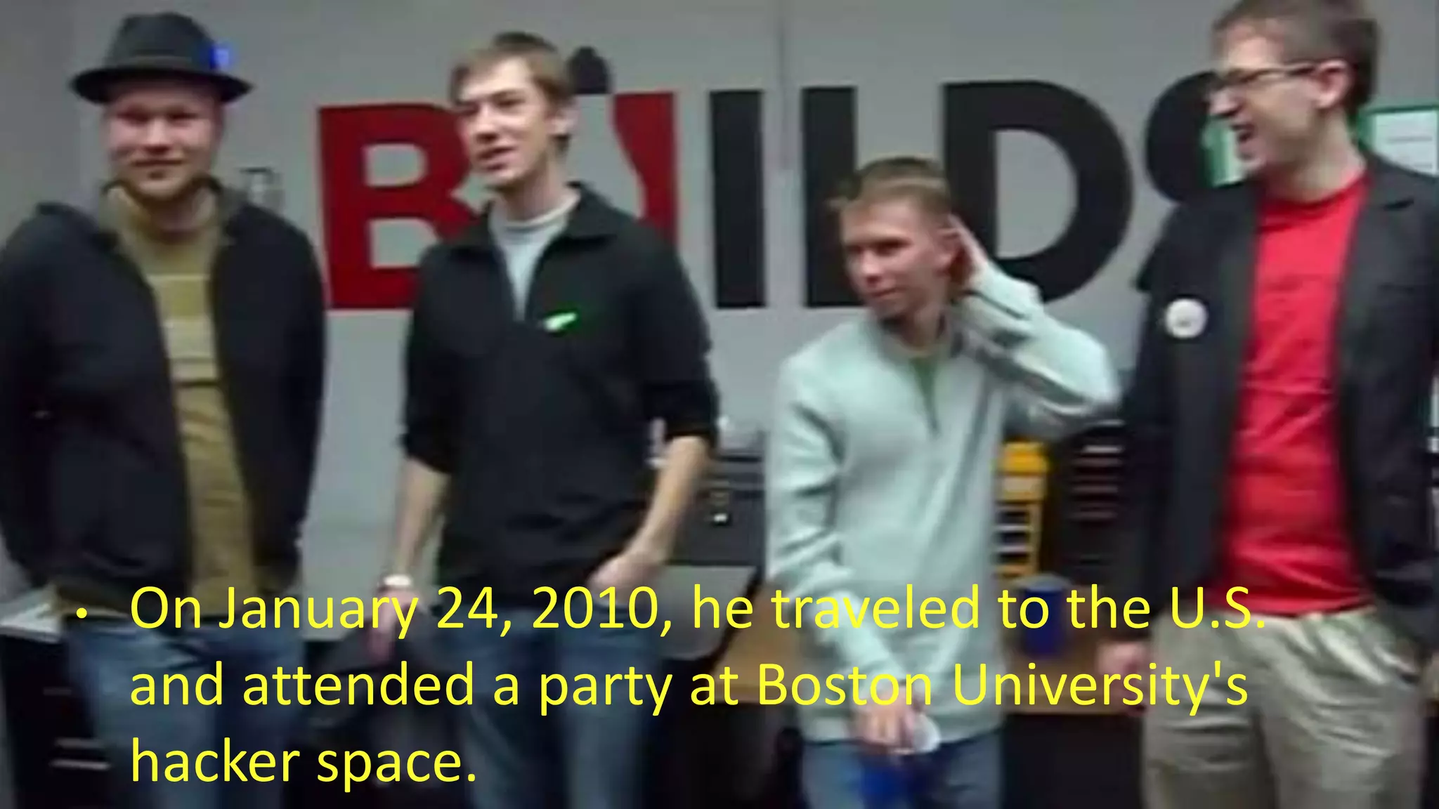 • On January 24, 2010, he traveled to the U.S.
and attended a party at Boston University's
hacker space.
 