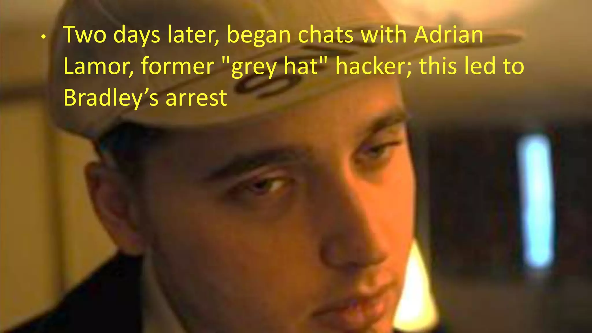• Two days later, began chats with Adrian
Lamor, former "grey hat" hacker; this led to
Bradley’s arrest
 