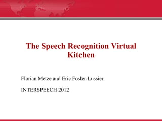 The Speech Recognition Virtual
             Kitchen

Florian Metze and Eric Fosler-Lussier

INTERSPEECH 2012
 