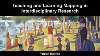 Teaching and Learning Mapping in
Interdisciplinary Research
Patrick Rickles
 