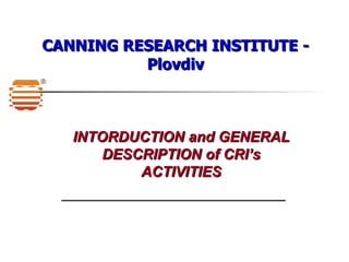 CANNING RESEARCH INSTITUTE - Plovdiv INTORDUCTION and GENERAL DESCRIPTION of CRI’s ACTIVITIES 