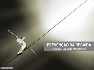PREVENÇÃO DA RECAÍDA
Psicóloga: Lucicleide Almeida Cruz
 