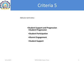 Criteria 5
3/11/2023 ©PCCOE&R, Ravet, Pune 1
•Student Support and Progression
•Student Progression
•Student Participation
•Alumni Engagement
•Student Support
Add your work status
 