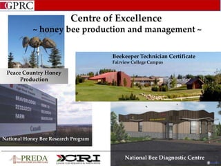 National Bee Diagnostic Centre
Centre of Excellence
~ honey bee production and management ~
National Honey Bee Research Program
Beekeeper Technician Certificate
Fairview College Campus
Peace Country Honey
Production
 