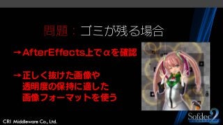 問題：ゴミが残る場合
→AfterEffects上でαを確認
→正しく抜けた画像や
透明度の保持に適した
画像フォーマットを使う
 