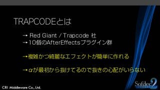 TRAPCODEとは
→ Red Giant / Trapcode 社
→10個のAfterEffectsプラグイン群
→複雑かつ綺麗なエフェクトが簡単に作れる
→αが最初から抜けてるので抜きの心配がいらない
 