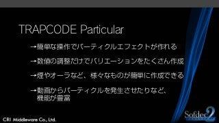 TRAPCODE Particular
→簡単な操作でパーティクルエフェクトが作れる
→数値の調整だけでバリエーションをたくさん作成
→煙やオーラなど、様々なものが簡単に作成できる
→動画からパーティクルを発生させたりなど、
機能が豊富
 