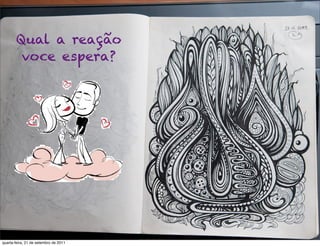 Qual a reação
        voce espera?




quarta-feira, 21 de setembro de 2011
 