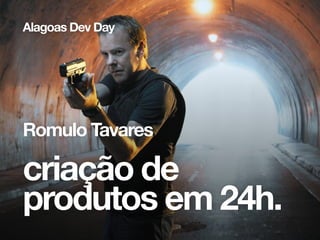 criação de
produtos em 24h.
Romulo Tavares
Alagoas Dev Day
 