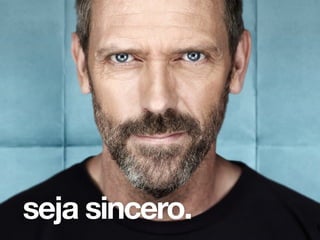 seja sincero.
 
