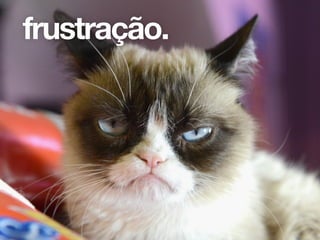 frustração.
 