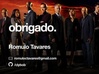 obrigado.
Romulo Tavares
romuloctavares@gmail.com
/clybob
 