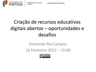 Criação de recursos educativos
digitais abertos – oportunidades e
              desafios
        Fernando Rui Campos
      16 Fevereiro 2012 – 15:00



                                     1
 