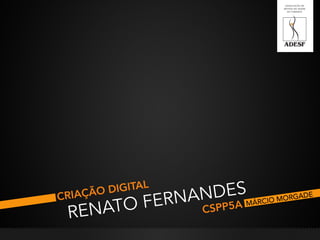 !
CRIAÇÃO DIGITAL
RENATO FERNANDES
CSPP5A
 MÁRCIO MORGADE
 