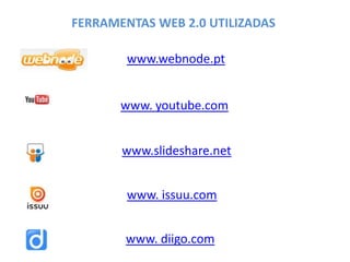 FERRAMENTAS WEB 2.0 UTILIZADAS
www.webnode.pt
www. youtube.com
www.slideshare.net
www. issuu.com
www. diigo.com
 