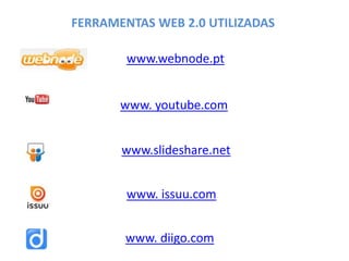 FERRAMENTAS WEB 2.0 UTILIZADAS
www.webnode.pt
www. youtube.com
www.slideshare.net
www. issuu.com
www. diigo.com
 