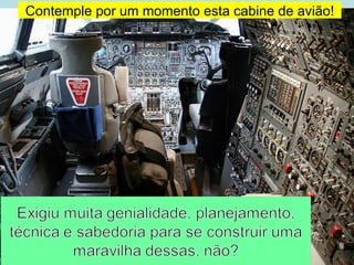 Contemple por um momento esta cabine de avião!