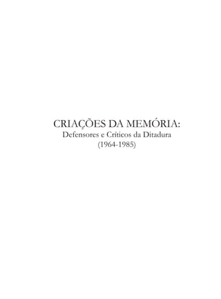CRIAÇÕES DA MEMÓRIA:
Defensores e Críticos da Ditadura
(1964-1985)
 