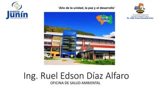 Ing. Ruel Edson Díaz Alfaro
OFICINA DE SALUD AMBIENTAL
“Año de la unidad, la paz y el desarrollo”
 