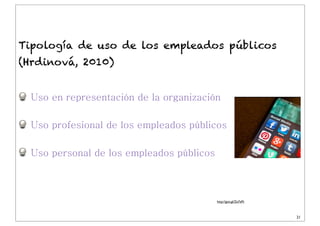 Dr. J. Ignacio Criado
Uso en representación de la organización
Uso profesional de los empleados públicos
Uso personal de los empleados públicos
21
Tipología de uso de los empleados públicos
(Hrdinová, 2010)
http://goo.gl/Ze7ePt
 