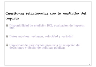 Dr. J. Ignacio Criado
Disponibilidad de medición ROI, evaluación de impacto,
etc.
Datos masivos: volumen, velocidad y vari...