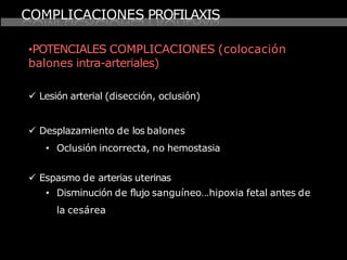 COMPLICACIONES PROFILAXIS
•POTENCIALES COMPLICACIONES (colocación
balones intra-arteriales)
 Lesión arterial (disección, ...