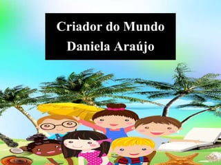 Criador do Mundo
Daniela Araújo
 