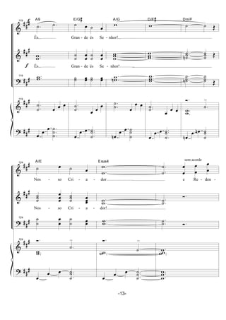 &
&
?
&
?
##
#
##
#
##
#
##
#
##
#
f
f119
.˙ .˙
A9
És...
..ww
És...
119 ..ww
119
.
.˙
˙
œ œ œ
œ
œ
œ .
.
.
˙
˙
˙
˙ œ ˙ œ
E/G#
Gran - de és Se -
˙
˙
œ
œ
˙
˙
œ
œ
Gran - de és Se -
˙˙ œœ ˙˙ œœ
.
.˙
˙
œ œ
œ
œ
œ œ ..
.˙
˙˙
w
A/G
nhor!...
w
ww
nhor!
.
.wwn
.
.
˙
˙ œ
œ œ
œn
œ œ ˙
˙
˙
w
D/F#
w
ww
...
w
ww
..˙˙
œ
œ œ
œ
œ œ ..
.˙
˙˙
.˙ ˙ Œ
Dm/F
..
.˙
˙˙n ˙
˙˙ Œ
...
˙
˙˙n
˙
˙˙
Œ
Ó.
.˙
>
.
.
ww
œn
œ œn
˙
˙˙
&
&
?
&
?
##
#
##
#
##
#
##
#
##
#
124
˙ œ ˙ œ
A/E
Nos - so Cri - a -
˙
˙˙ œ
œ
œ ˙
˙˙
œ
œœ
Nos - so Cri - a -
124 ˙
˙
œ
œ
˙
˙ œœ
124 Ó.
.˙
>
..ww
œ
œ œ ..
.˙
˙˙
.
.w
w
Esus4
dor
.
.ww
dor!
.
.ww
Ó.
.˙
>
..ww
œ
œ œ ..
.˙
˙˙
sem acorde
.
.˙
˙
œ
œ œ
œ
œ
œ
e Re - den -
.
.˙˙
Ó.
.
.˙˙ Ó.
.w ..ww
..
.w
ww
-13-
 