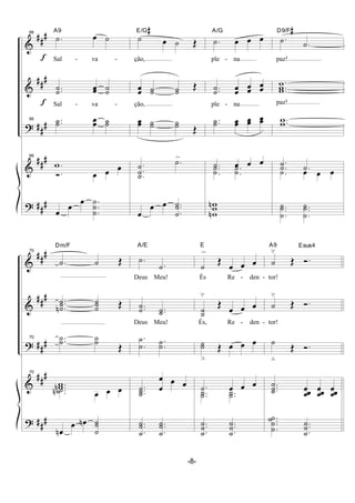 &
&
?
&
?
##
#
##
#
##
#
##
#
##
#
f
f
66
.˙ œ ˙
A9
Sal - va -
..˙˙ œœ ˙˙
Sal - va -
66 ..˙˙ œœ ˙˙
66
.w
Ó. œ œ œ
œ
œ
œ .
.
.
˙
˙
˙
˙ œ ˙ Œ
E/G#
ção,
œœ ˙˙ ˙˙ Œ
ção,
œœ ˙˙ ˙˙ Œ
.
.
.˙
˙
˙
.˙>
œ
œ œ ..
.˙
˙˙
.˙ œ œ œ
A/G
ple - na
..˙˙ œœ œœ œœ
ple - na
..˙˙ œœ œœ œœ
.˙ œ œ œ
.
.
˙˙ .
.
˙˙
w
wwn
n
.˙ .˙
D9/F#
paz!
.
..w
ww
paz!
..ww
.
.˙˙ .˙
.˙ œ œ œ
..
.
˙
˙
˙ ..
.
˙
˙
˙
&
&
?
&
?
##
#
##
#
##
#
##
#
##
#
70
.˙ ˙ Œ
Dm/F
..
.˙
˙˙n ˙
˙˙ Œ
70 ..˙˙ ˙˙
Œ
70
..wwn ..˙˙n œ œ œ
œn
œ œn
˙
˙˙
.˙
.˙
A/E
Deus Meu!
..˙˙ ..˙˙
Deus Meu!
.
.
˙
˙ .
.˙˙
...˙
˙˙ œ
œ œ œ
..
.˙
˙˙ ..
.˙
˙˙
˙
>
Œ
œ œ œ
E
És Re - den -
˙˙
˘
Œ
œ œ œ
És, Re - den -
˙˙
ﬂ
Œ œ œ œ
.˙ œ œ œ
..˙˙ ..˙˙
..
.˙
˙˙ ..
.˙
˙˙
˙
˘
Œ Ó.
A9 Esus4
tor!
˙
˘
Œ Ó.
tor!
˙
ﬂ
Œ Ó.
...˙
˙˙
œ
œœ œ
œœ œ
œœ
...
.
˙
˙
˙˙ ..
.˙
˙˙
-8-
 