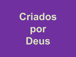 Criados
por
Deus