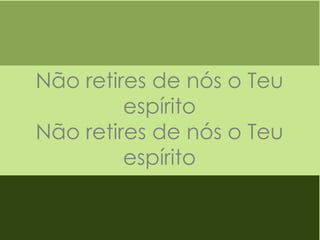 Não retires de nós o Teu
espírito
Não retires de nós o Teu
espírito

 