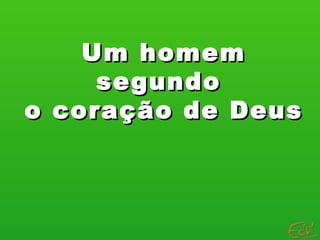 Um homem
     segundo
o coração de Deus
 