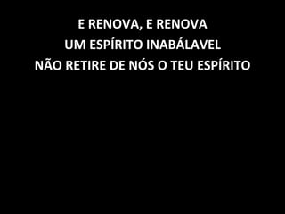 E RENOVA, E RENOVA UM ESPÍRITO INABÁLAVEL NÃO RETIRE DE NÓS O TEU ESPÍRITO 
