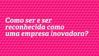 Como ser uma
empresa inovadora?

 