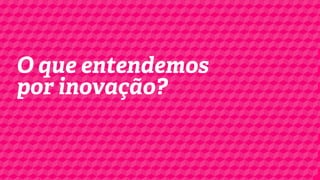 O que entendemos
por inovação?

 