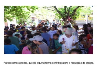 Agradecemos a todos, que de alguma forma contribuiu para a realização do projeto. 