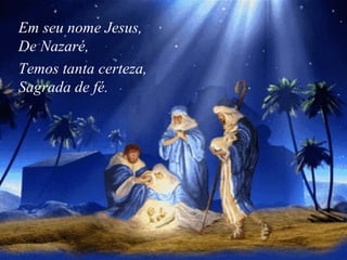 Em seu nome Jesus,  De Nazaré, Temos tanta certeza,  Sagrada de fé.   