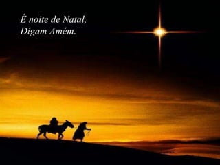 É noite de Natal, Digam Amém. 