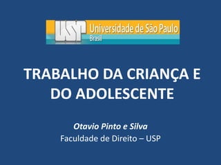 TRABALHO DA CRIANÇA E
DO ADOLESCENTE
Otavio Pinto e Silva
Faculdade de Direito – USP
 