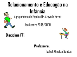 Relacionamento e Educação na Infância Agrupamento de Escolas Dr. Azevedo Neves Ano Lectivo 2008/2009 ,[object Object],[object Object],[object Object]