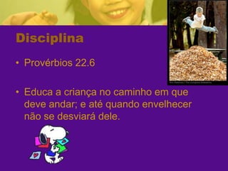 DisciplinaProvérbios 22.6Educa a criança no caminho em que deve andar; e até quando envelhecer não se desviará dele.