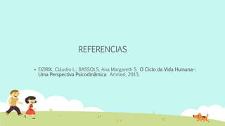 REFERENCIAS
 EIZIRIK, Cláudio L.; BASSOLS, Ana Margareth S. O Ciclo da Vida Humana-:
Uma Perspectiva Psicodinâmica. Artmed, 2013.
 